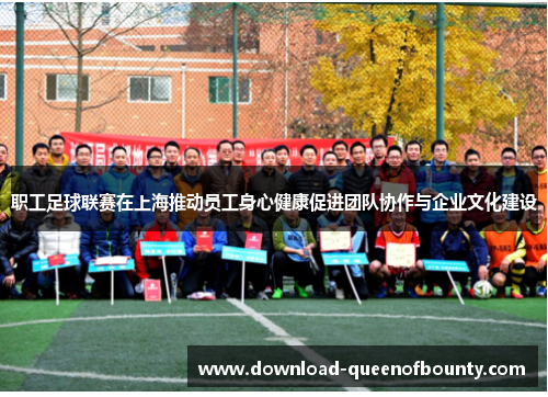 职工足球联赛在上海推动员工身心健康促进团队协作与企业文化建设