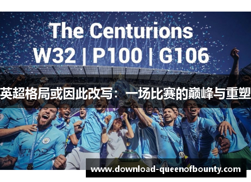 英超格局或因此改写：一场比赛的巅峰与重塑