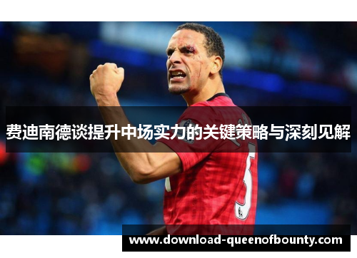费迪南德谈提升中场实力的关键策略与深刻见解