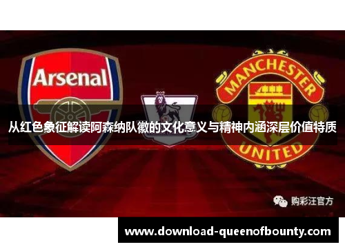 从红色象征解读阿森纳队徽的文化意义与精神内涵深层价值特质