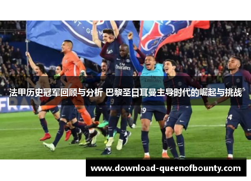 法甲历史冠军回顾与分析 巴黎圣日耳曼主导时代的崛起与挑战