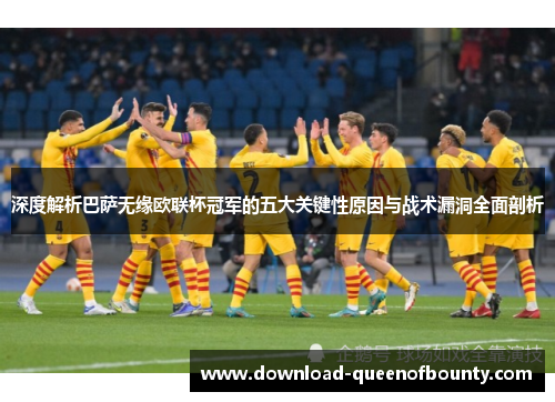 深度解析巴萨无缘欧联杯冠军的五大关键性原因与战术漏洞全面剖析