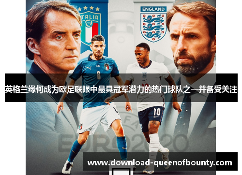 英格兰缘何成为欧足联眼中最具冠军潜力的热门球队之一并备受关注