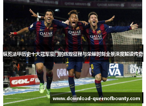 纵览法甲历史十大冠军豪门的辉煌征程与荣耀时刻全景深度解读传奇