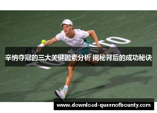 辛纳夺冠的三大关键因素分析 揭秘背后的成功秘诀 辛纳夺冠的三大关键因素分析 揭秘背后的成功秘诀