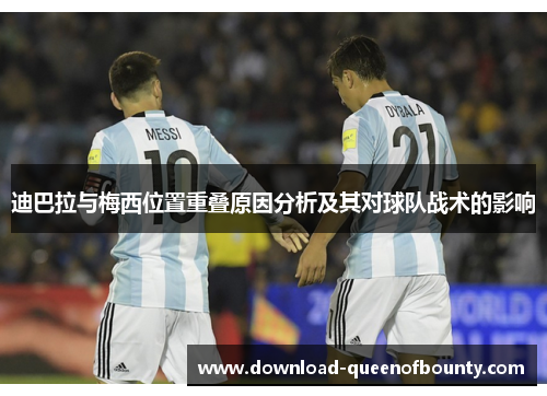 迪巴拉与梅西位置重叠原因分析及其对球队战术的影响