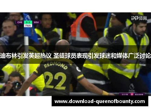 迪布林引发英超热议 圣徒球员表现引发球迷和媒体广泛讨论