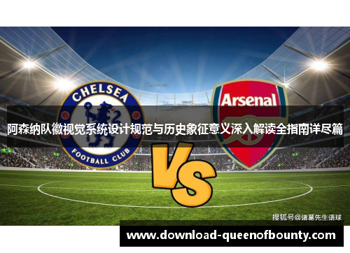 阿森纳队徽视觉系统设计规范与历史象征意义深入解读全指南详尽篇