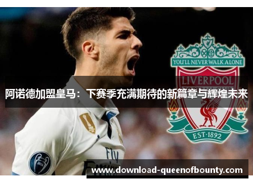 阿诺德加盟皇马：下赛季充满期待的新篇章与辉煌未来