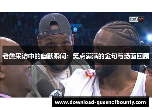 老詹采访中的幽默瞬间：笑点满满的金句与场面回顾