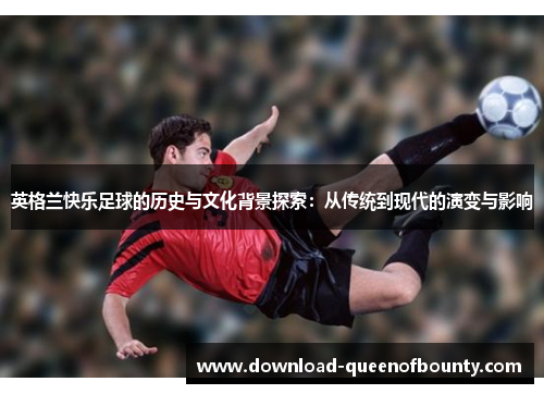 英格兰快乐足球的历史与文化背景探索：从传统到现代的演变与影响