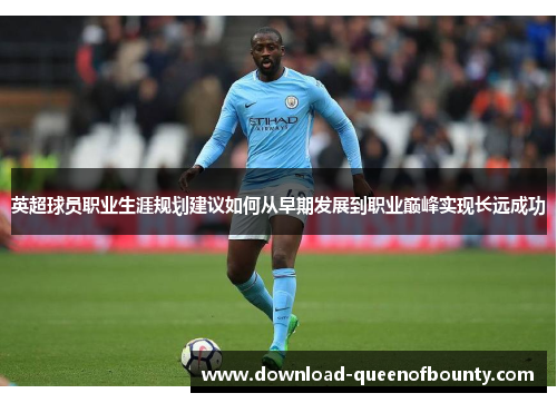 英超球员职业生涯规划建议如何从早期发展到职业巅峰实现长远成功