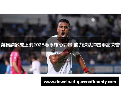 莱昂纳多成上港2025赛季核心力量 助力球队冲击更高荣誉