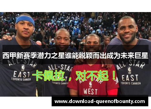 西甲新赛季潜力之星谁能脱颖而出成为未来巨星