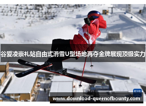 谷爱凌崇礼站自由式滑雪U型场地再夺金牌展现顶级实力