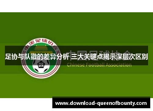足协与队徽的差异分析 三大关键点揭示深层次区别