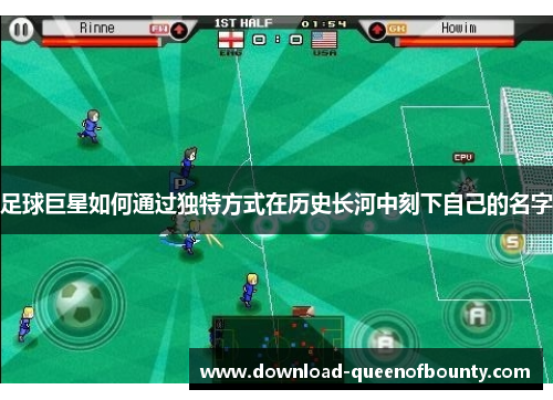 足球巨星如何通过独特方式在历史长河中刻下自己的名字 足球巨星如何通过独特方式在历史长河中刻下自己的名字