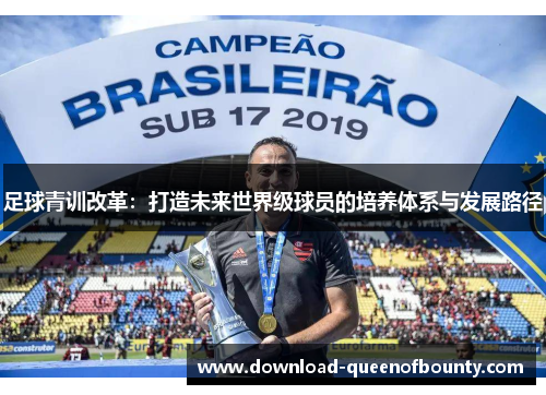 足球青训改革:打造未来世界级球员的培养体系与发展路径 足球青训改革:打造未来世界级球员的培养体系与发展路径