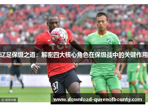 辽足保级之道：解密四大核心角色在保级战中的关键作用