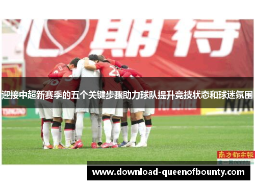 迎接中超新赛季的五个关键步骤助力球队提升竞技状态和球迷氛围 迎接中超新赛季的五个关键步骤助力球队提升竞技状态和球迷氛围