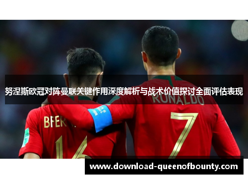 努涅斯欧冠对阵曼联关键作用深度解析与战术价值探讨全面评估表现