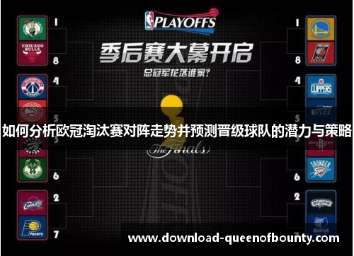 如何分析欧冠淘汰赛对阵走势并预测晋级球队的潜力与策略