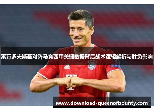 莱万多夫斯基对阵马竞西甲关键数据背后战术逻辑解析与胜负影响 莱万多夫斯基对阵马竞西甲关键数据背后战术逻辑解析与胜负影响