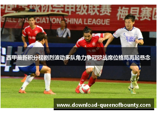 西甲最新积分榜剧烈波动多队角力争冠欧战席位格局再起悬念