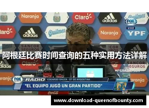 阿根廷比赛时间查询的五种实用方法详解