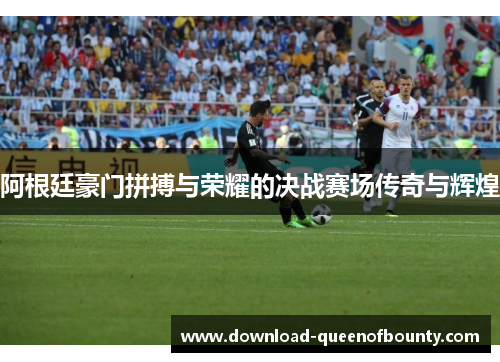 阿根廷豪门拼搏与荣耀的决战赛场传奇与辉煌