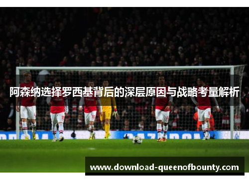 阿森纳选择罗西基背后的深层原因与战略考量解析