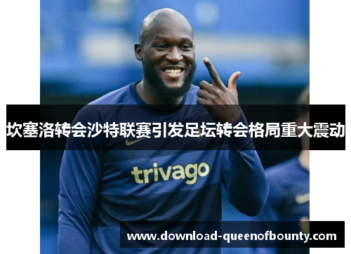 坎塞洛转会沙特联赛引发足坛转会格局重大震动
