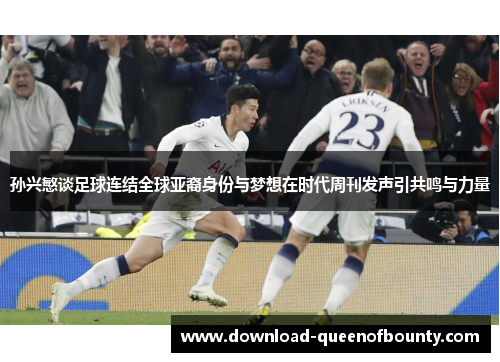 孙兴慜谈足球连结全球亚裔身份与梦想在时代周刊发声引共鸣与力量