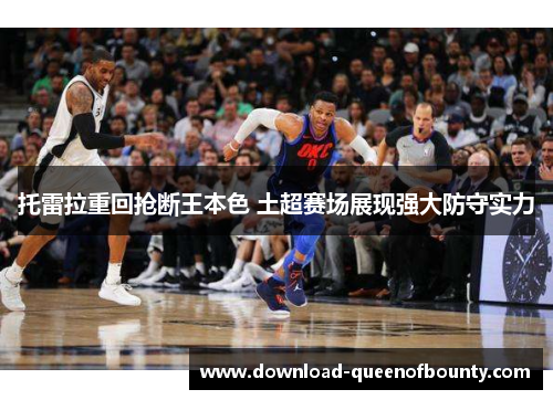 托雷拉重回抢断王本色 土超赛场展现强大防守实力 托雷拉重回抢断王本色 土超赛场展现强大防守实力