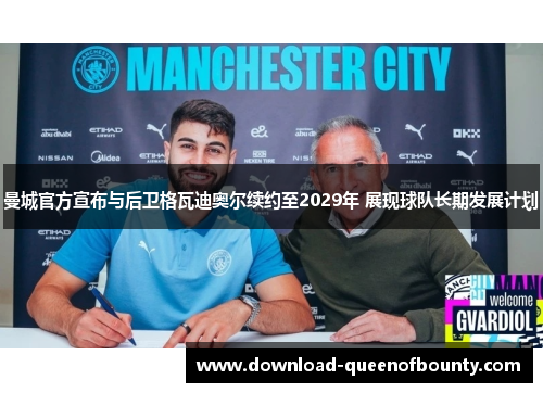 曼城官方宣布与后卫格瓦迪奥尔续约至2029年 展现球队长期发展计划 曼城官方宣布与后卫格瓦迪奥尔续约至2029年 展现球队长期发展计划