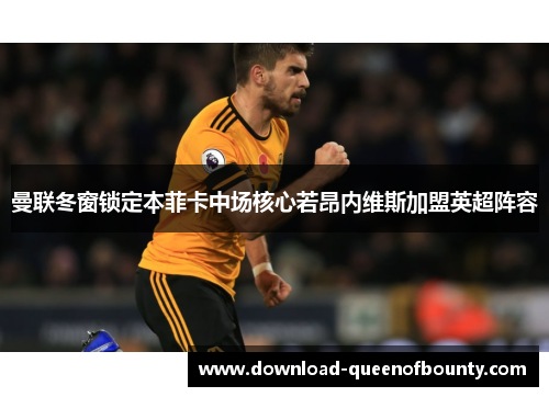 曼联冬窗锁定本菲卡中场核心若昂内维斯加盟英超阵容 曼联冬窗锁定本菲卡中场核心若昂内维斯加盟英超阵容