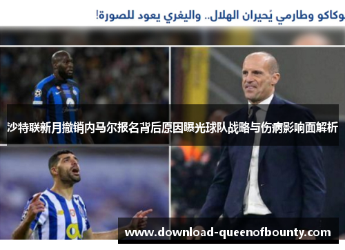 沙特联新月撤销内马尔报名背后原因曝光球队战略与伤病影响面解析