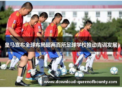 皇马宣布全球布局超两百所足球学校推动青训发展