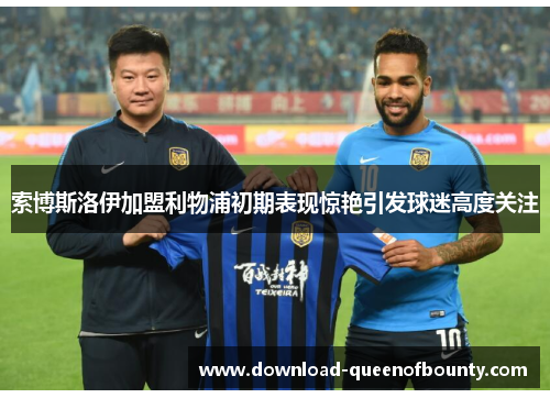 索博斯洛伊加盟利物浦初期表现惊艳引发球迷高度关注