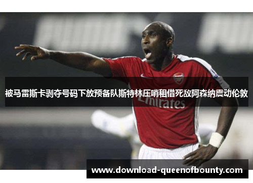 被马雷斯卡剥夺号码下放预备队斯特林压哨租借死敌阿森纳震动伦敦