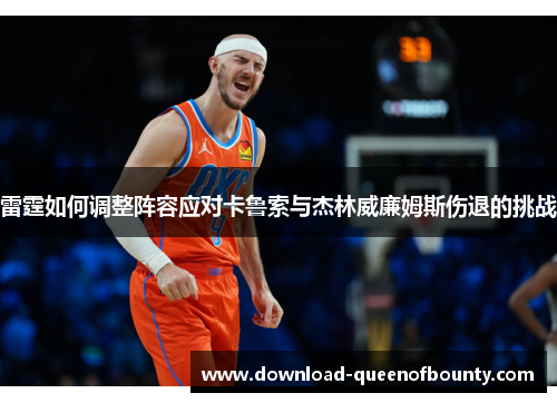 雷霆如何调整阵容应对卡鲁索与杰林威廉姆斯伤退的挑战
