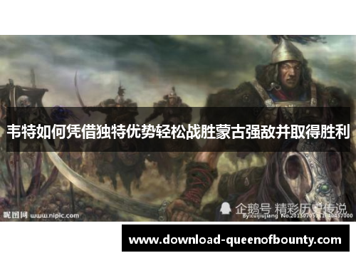 韦特如何凭借独特优势轻松战胜蒙古强敌并取得胜利