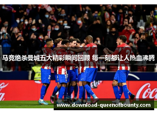 马竞绝杀曼城五大精彩瞬间回顾 每一刻都让人热血沸腾