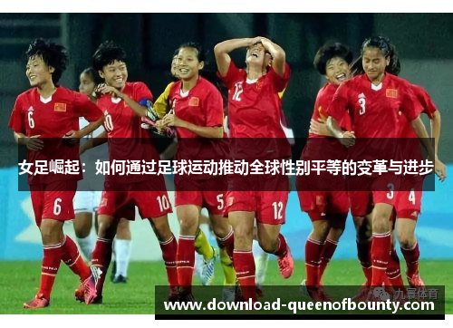 女足崛起：如何通过足球运动推动全球性别平等的变革与进步