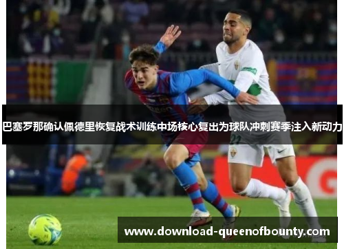 巴塞罗那确认佩德里恢复战术训练中场核心复出为球队冲刺赛季注入新动力