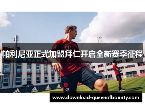 帕利尼亚正式加盟拜仁开启全新赛季征程