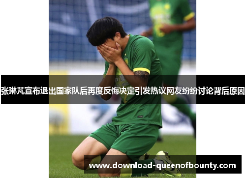 张琳芃宣布退出国家队后再度反悔决定引发热议网友纷纷讨论背后原因 张琳芃宣布退出国家队后再度反悔决定引发热议网友纷纷讨论背后原因