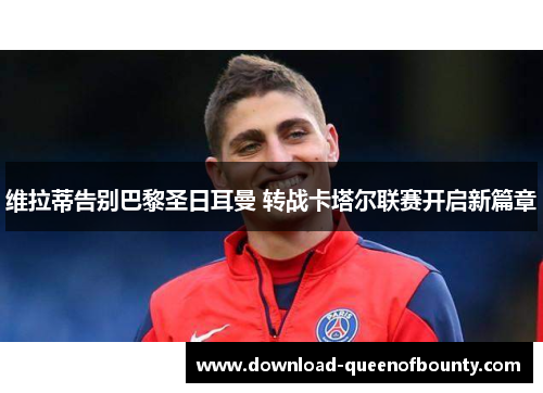 维拉蒂告别巴黎圣日耳曼 转战卡塔尔联赛开启新篇章 维拉蒂告别巴黎圣日耳曼 转战卡塔尔联赛开启新篇章