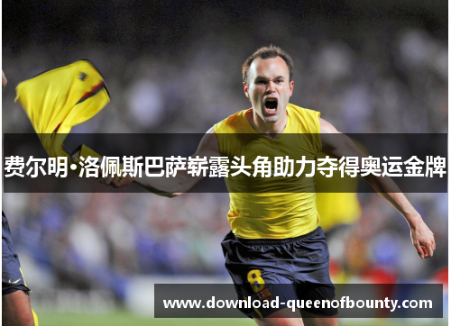 费尔明·洛佩斯巴萨崭露头角助力夺得奥运金牌 费尔明·洛佩斯巴萨崭露头角助力夺得奥运金牌
