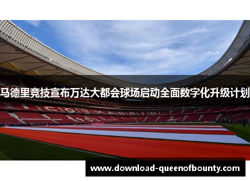 马德里竞技宣布万达大都会球场启动全面数字化升级计划 马德里竞技宣布万达大都会球场启动全面数字化升级计划